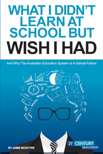 WHAT I DIDN’T LEARN AT SCHOOL BUT WISH I HAD: And Why The Australian Education System Is A Dismal Failure book cover
